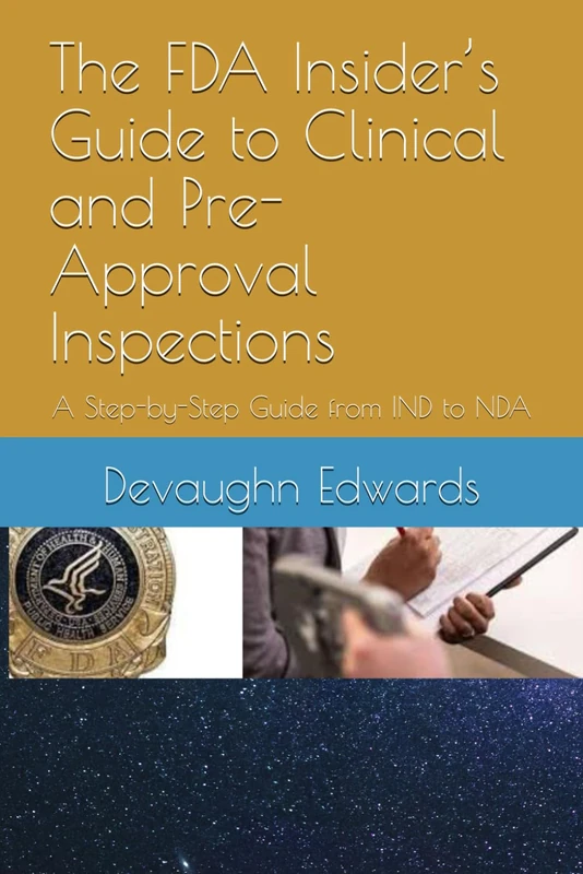 The FDA Insider’s Guide to Clinical and Pre-Approval Inspections: A Step-by-Step Guide from IND to NDA