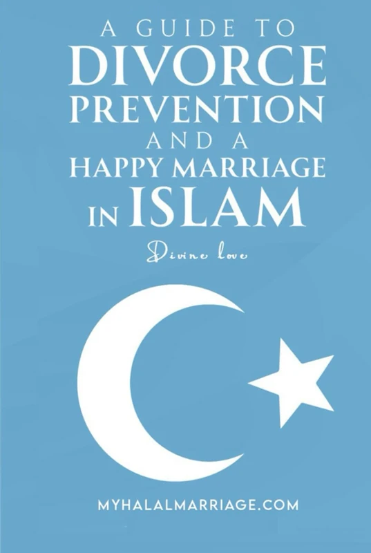 A GUIDE TO DIVORCE PREVENTION AND A HAPPY MARRIAGE IN ISLAM: DIVINE LOVE