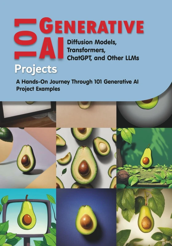 101 Generative AI Projects Projects: Diffusion Models, Transformers, ChatGPT, and Other LLMs: A Hands-On Journey Through 101 Generative AI Projects Project Examples