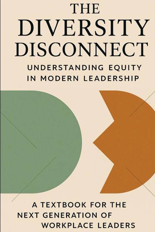 The Diversity Disconnect: Understanding Equity and Inclusion in Modern Leadership: A Textbook for the Next Generation of Workplace Leaders