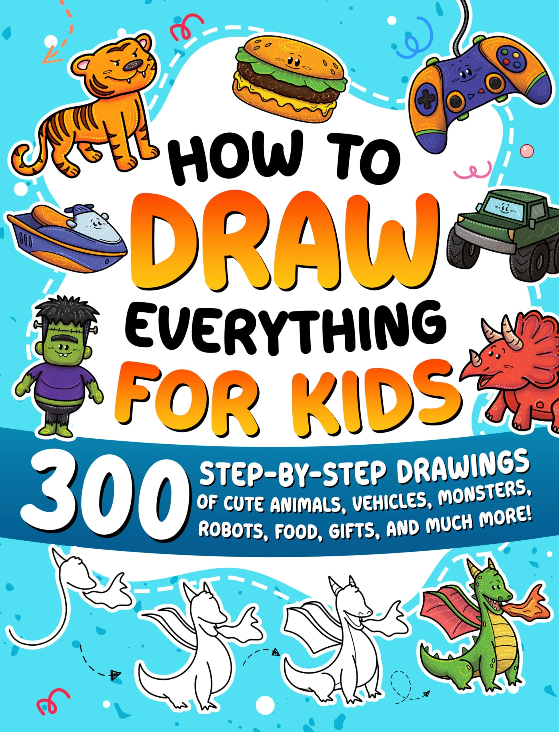 How to Draw Everything for Kids: 300 Step-by-Step Drawings of Cute Animals, Vehicles, Monsters, Robots, Food, Gifts, and Much More!: 5