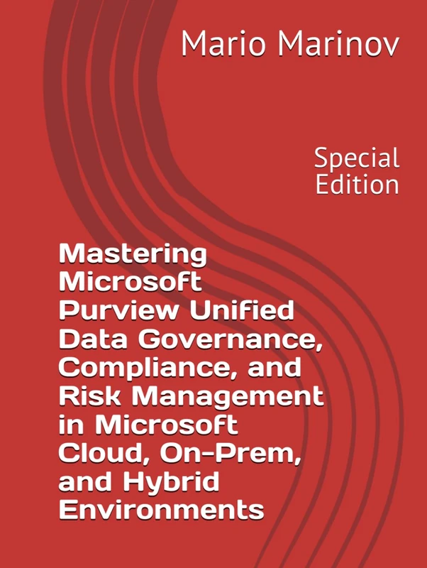 Mastering Microsoft Purview Unified Data Governance, Compliance, and Risk Management in Microsoft Cloud, On-Prem, and Hybrid Environments