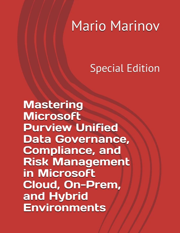 Mastering Microsoft Purview Unified Data Governance, Compliance, and Risk Management in Microsoft Cloud, On-Prem, and Hybrid Environments
