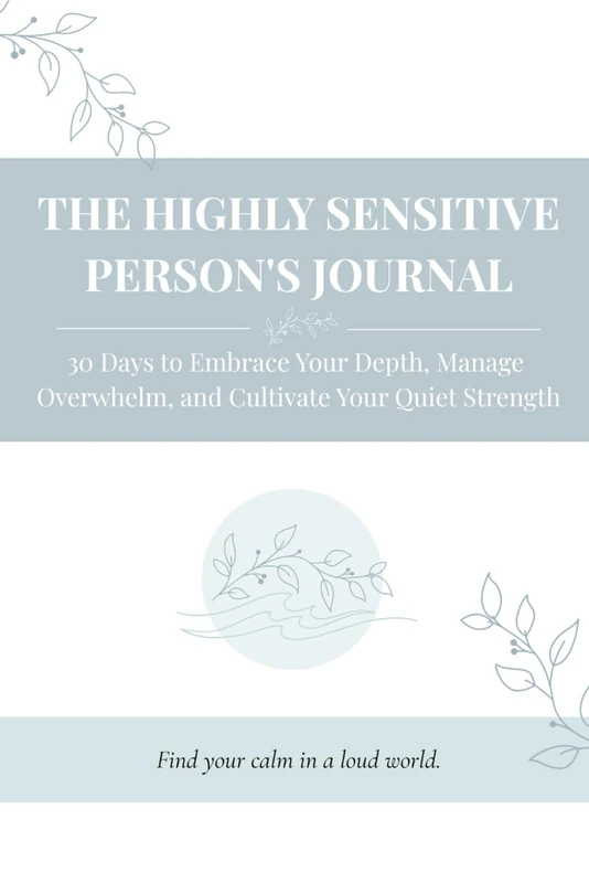 The Highly Sensitive Person's Journal: 30 Days to Embrace Your Depth, Manage Overwhelm, and Cultivate Your Quiet Strength
