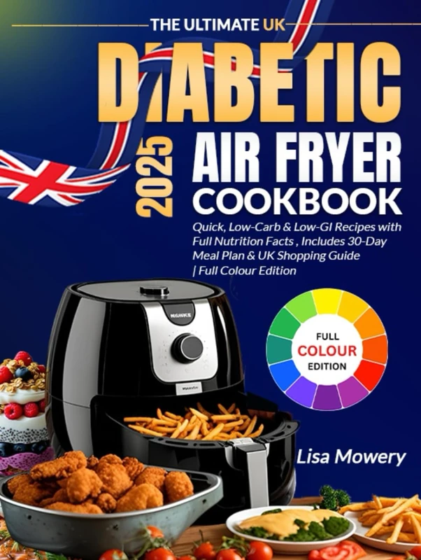 The Ultimate UK Diabetic Air Fryer Cookbook: Quick Low-Carb and Low GI Recipes with Full Nutrition Facts, a 30-Day Meal Plan, and a UK Shopping Guide – Full Colour Edition