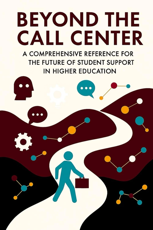 Beyond the Call Center: A Comprehensive Reference for the Future of Student Support in Higher Education (The Connected Campus)