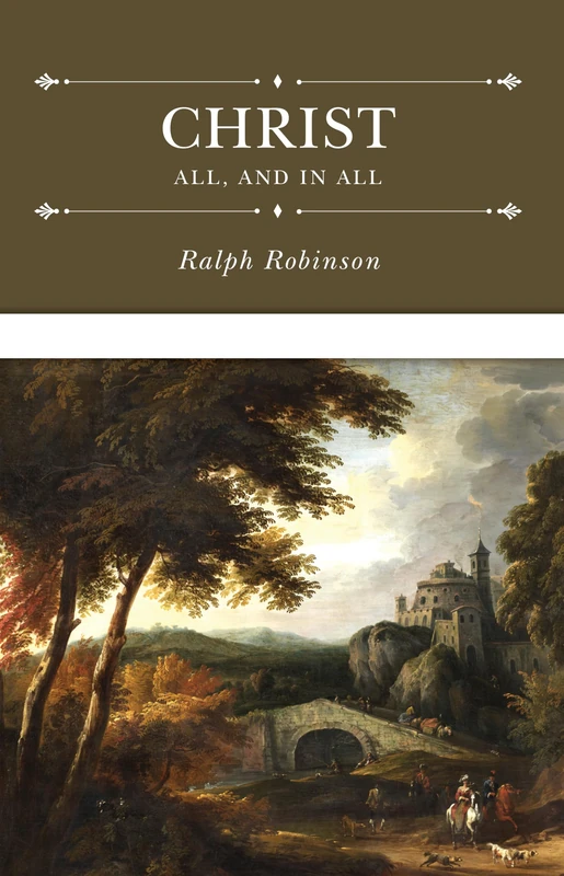 Christ All and in All: Several Significant Similitudes by Which the Lord Jesus Christ Is Described in the Holy Scriptures