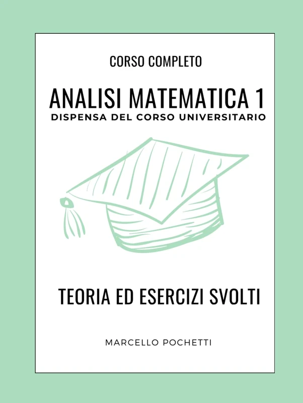 Analisi Matematica 1: Dispensa universitaria con Teoria ed Esercizi svolti
