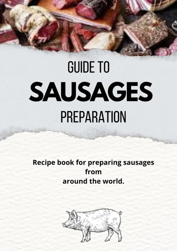 "GUIDE TO SAUSAGES PREPARATION": Sausage recipes, chargrilled meats, cold cuts, ham, salami.