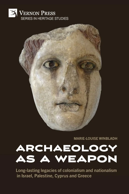 Archaeology as a Weapon: Long-lasting legacies of colonialism and nationalism in Israel, Palestine, Cyprus and Greece (Heritage Studies)