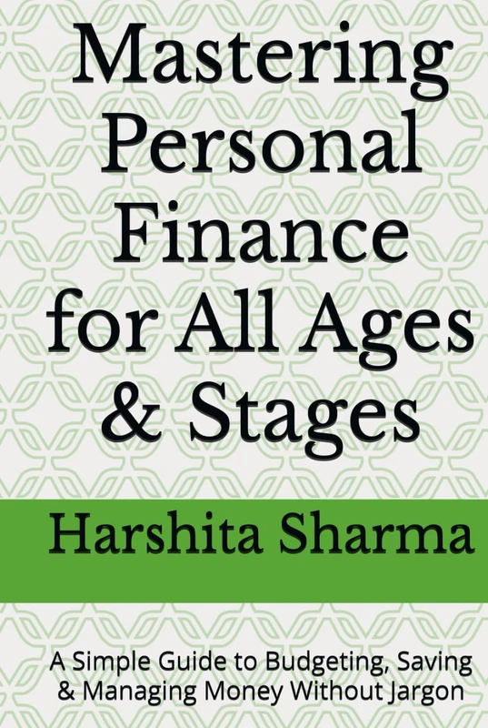 Mastering Personal Finance for All Ages & Stages: A Simple Guide to Budgeting, Saving & Managing Money Without Jargon