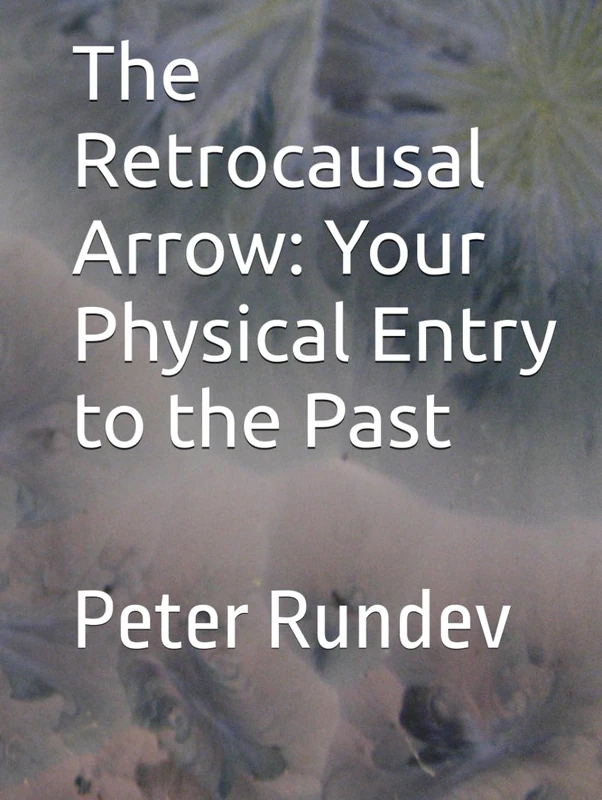 The Retrocausal Arrow: Your Physical Entry to the Past: Peter Rundev - Image 1