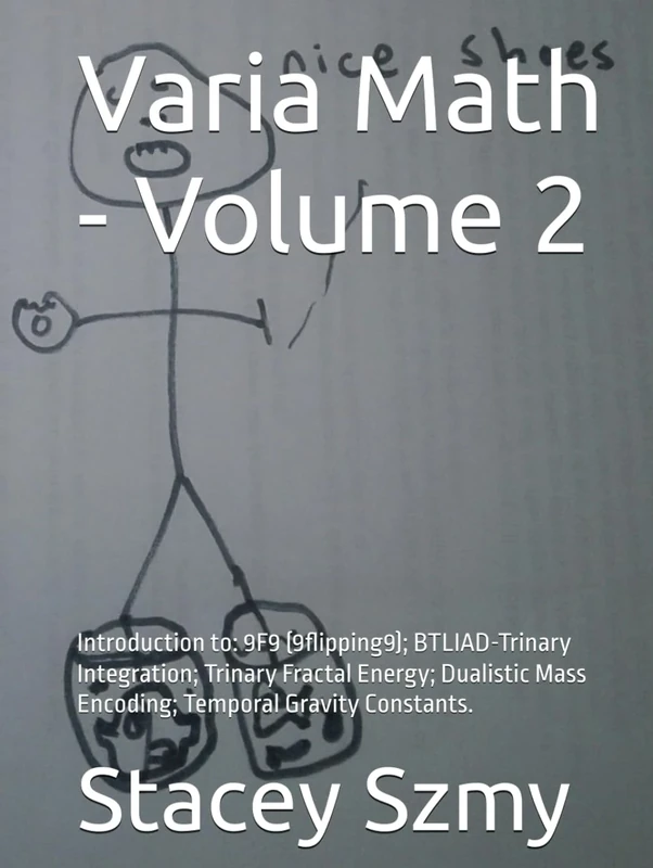 Varia Math - Volume 2: Introduction to: 9F9 (9flipping9); BTLIAD-Trinary Integration; Trinary Fractal Energy; Dualistic Mass Encoding; Temporal Gravity Constants. (Varia Math Series)