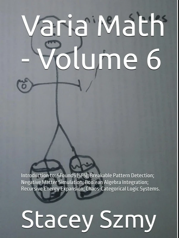 Varia Math - Volume 6: Introduction to: 5Found5 (5F5); Breakable Pattern Detection; Negative Matter Simulation; Boolean Algebra Integration; Recursive ... Logic Systems. (Varia Math Series)