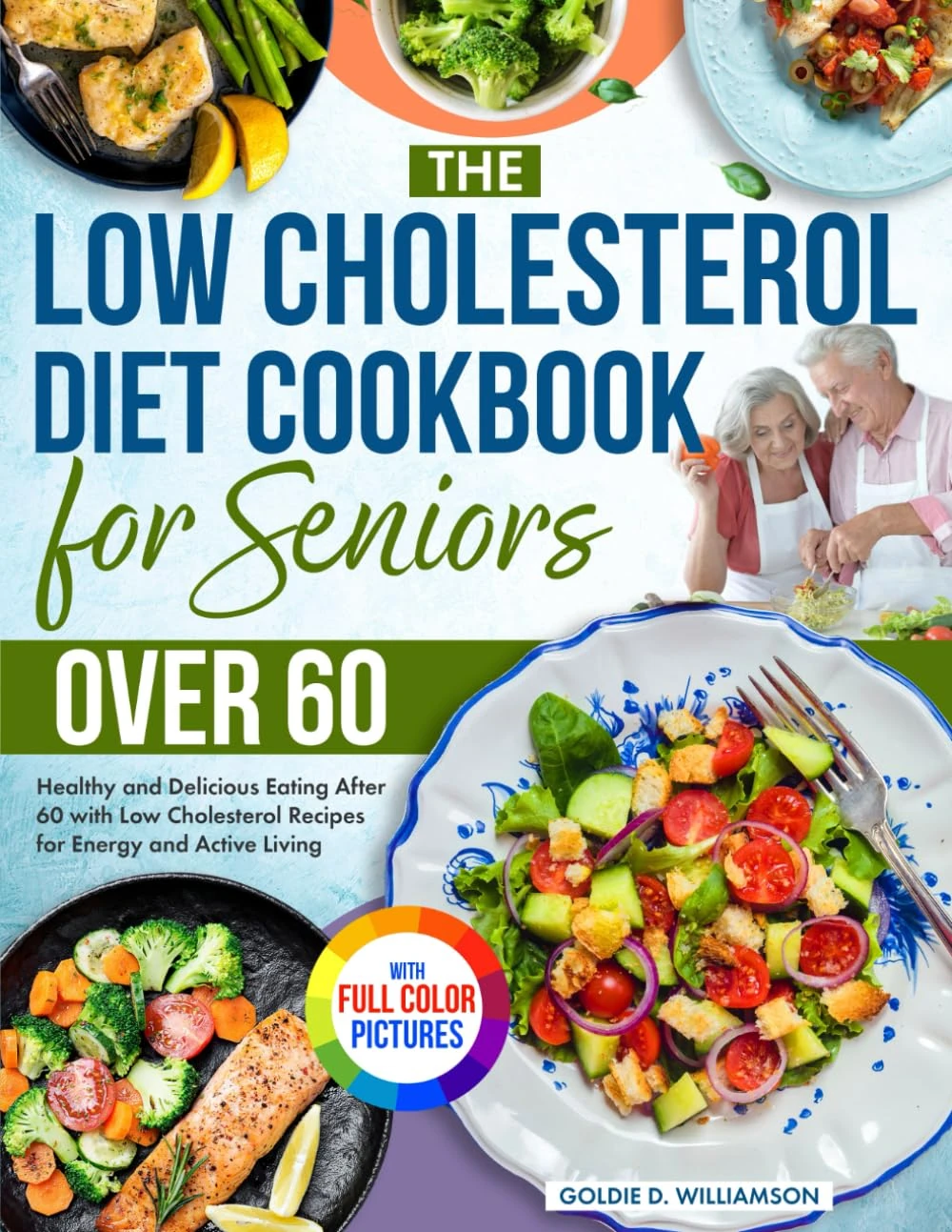 The Low Cholesterol Diet Cookbook for Seniors Over 60: Healthy and Delicious Eating After 60 with Low Cholesterol Recipes for Energy and Active Living| Full Color Edition