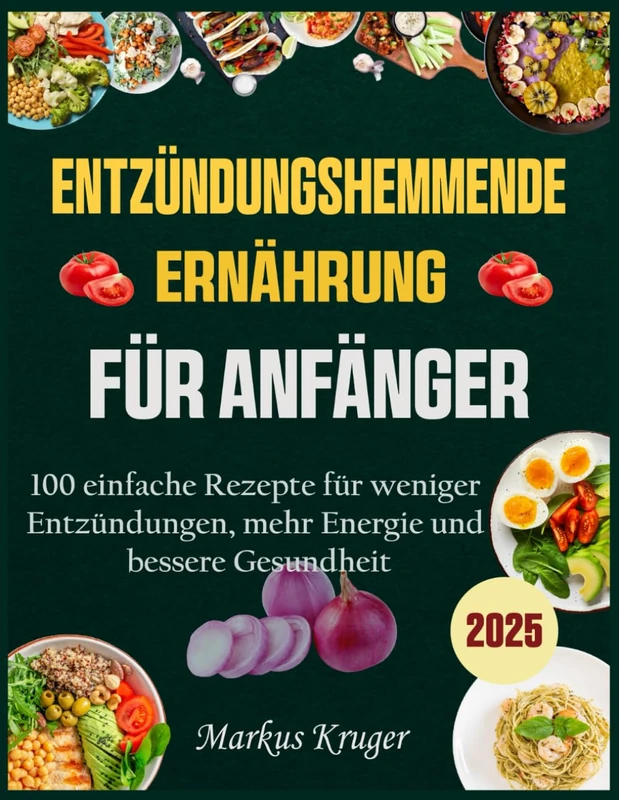 ENTZÜNDUNGSHEMMENDE ERNÄHRUNG FÜR ANFÄNGER: 100 einfache Rezepte für weniger Entzündungen, mehr Energie und bessere Gesundheit
