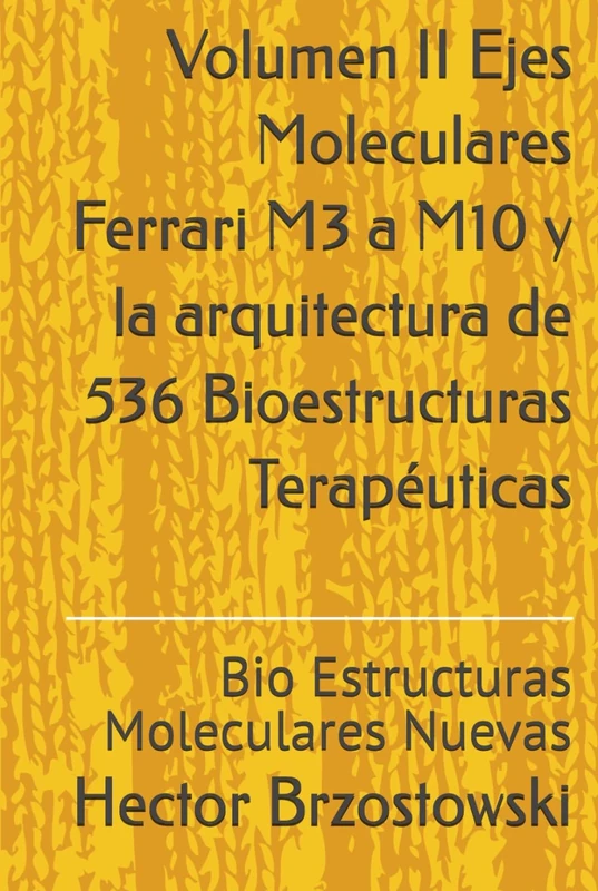 Volumen II Ejes Moleculares Ferrari M3 a M10 y la arquitectura de 536 Bioestructuras Terapéuticas: Bio Estructuras Moleculares Nuevas (Moléculas Ferrari)