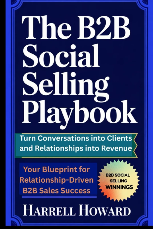 The B2B Social Selling Playbook: Turn Conversations into Clients and Relationships into Revenue: Your Blueprint for Relationship-Driven B2B Sales Success