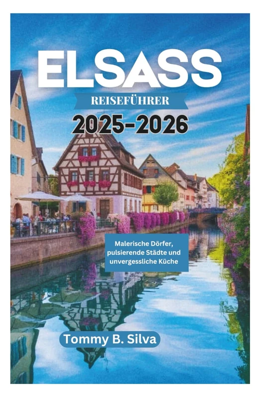 ELSASS REISEFÜHRER 2025-2026: Malerische Dörfer, pulsierende Städte und unvergessliche Küche