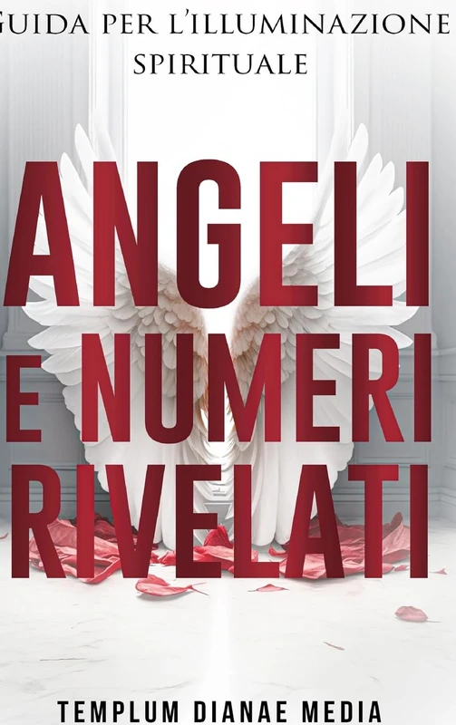 Angeli e Numeri Rivelati: Guida all'illuminazione spirituale