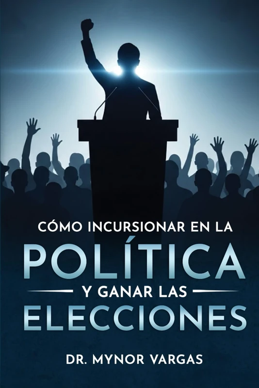 Como incursionar en la politica y ganar las elecciones - Guia electoral