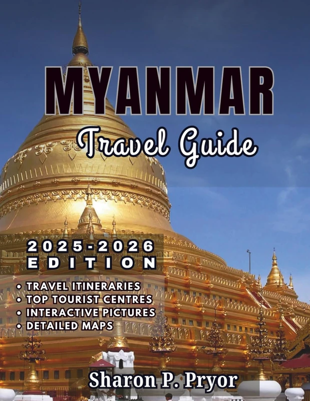 MYANMAR TRAVEL GUIDE 2025–2026: Myanmar Made Easy – Visas, Transport, Safety, Culture Tips, Best Hotels, Local Food, and Unique Things to Do