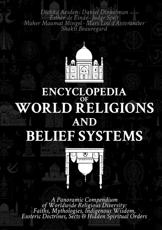 Encyclopedia of World Religions and Belief Systems: A Panoramic Compendium of Worldwide Religious Diversity: Faiths, Mythologies, Indigenous Wisdom, Esoteric Doctrines, Sects & Hidden Spiritual Orders