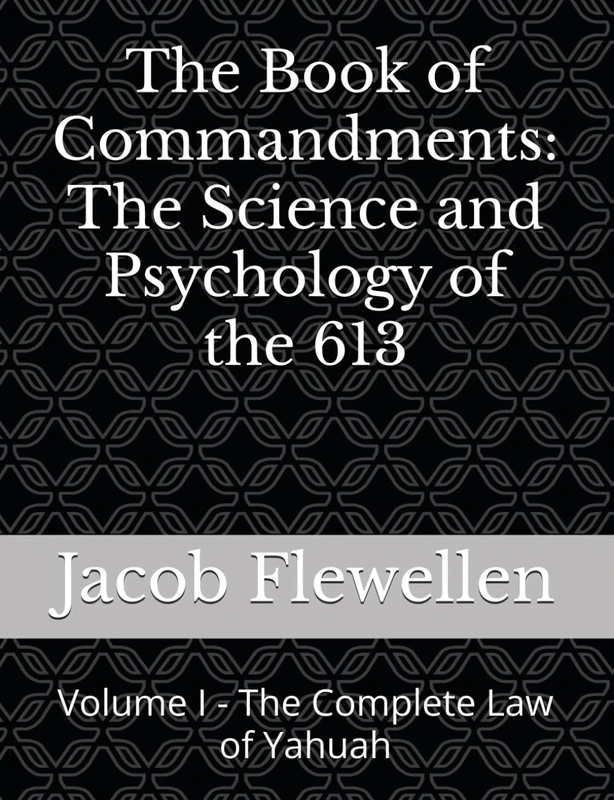 The Book of Commandments - The Science and Psychology of the 613: Volume I - The Complete Law of Yahuah (The Divine Flewellenite Codex)