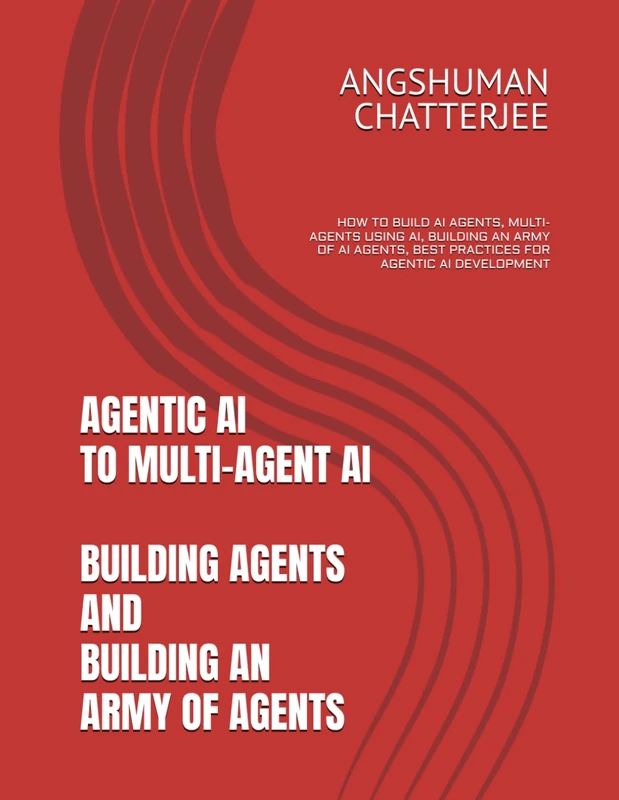 AGENTIC AI TO MULTI-AGENT AI - BUILDING AGENTS AND BUILDING AN ARMY OF AGENTS: HOW TO BUILD AI AGENTS, MULTI-AGENTS USING AI, BUILDING AN ARMY OF AI AGENTS, BEST PRACTICES FOR AGENTIC AI DEVELOPMENT
