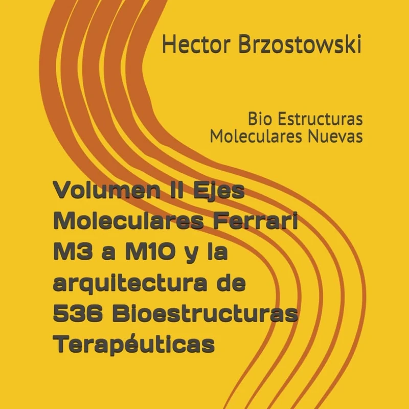 Volumen II Ejes Moleculares Ferrari M3 a M10 y la arquitectura de 536 Bioestructuras Terapéuticas: Bio Estructuras Moleculares Nuevas (Moléculas Ferrari)