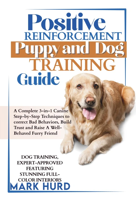 POSITIVE REINFORCEMENT PUPPY AND DOG TRAINING GUIDE: A Complete 3-in-1 Canine Step-by-Step Techniques to Correct Bad Behaviors, Build Trust and Raise ... Friend (POSITIVE REINFORCEMENT PET HOME)