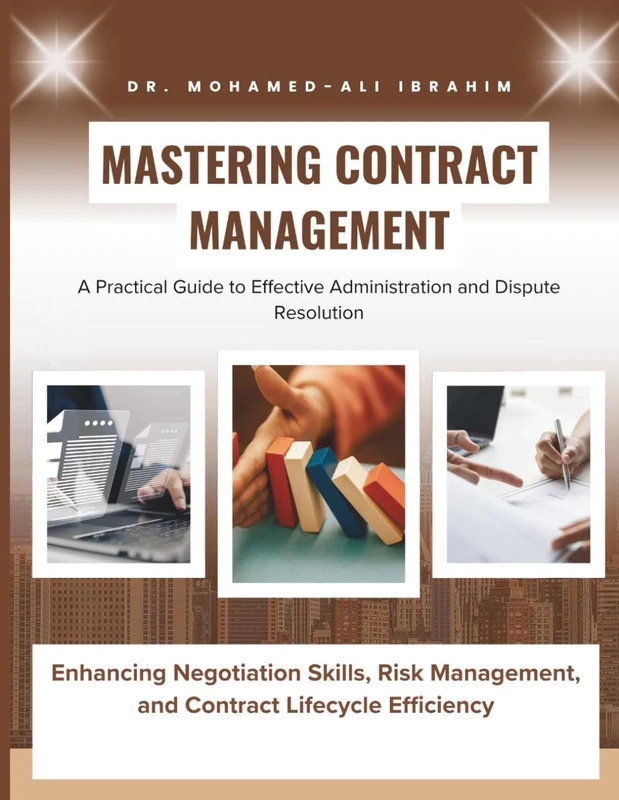 Mastering Contract Management: A Practical Guide to Effective Administration and Dispute Resolution: Enhancing Negotiation Skills, Risk Management, and Contract Lifecycle Efficiency