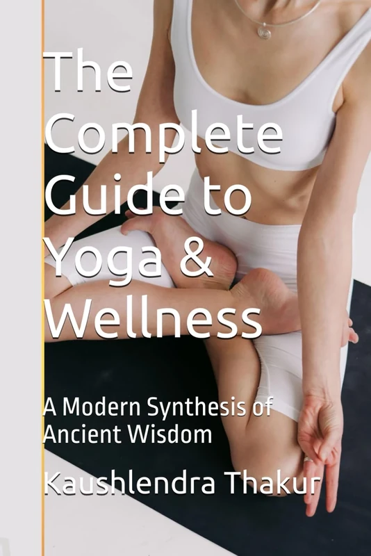 The Complete Guide to Yoga & Wellness: A Modern Synthesis of Ancient Wisdom