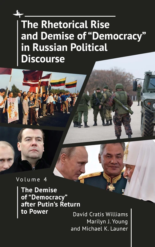 The Rhetorical Rise and Demise of “Democracy” in Russian Political Discourse Volume Four: The Demise of “Democracy” after Putin’s Return to Power: 4