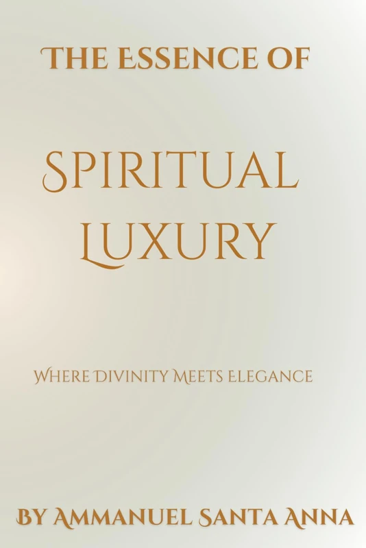The Essence of Spiritual Luxury: Where Divinity Meets Elegance: 10 (Luminous Holonics - A Solution to the Meta-Crisis)