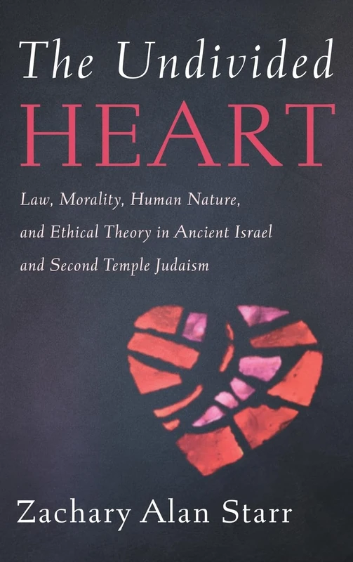 The Undivided Heart: Law, Morality, Human Nature, and Ethical Theory in Ancient Israel and Second Temple Judaism