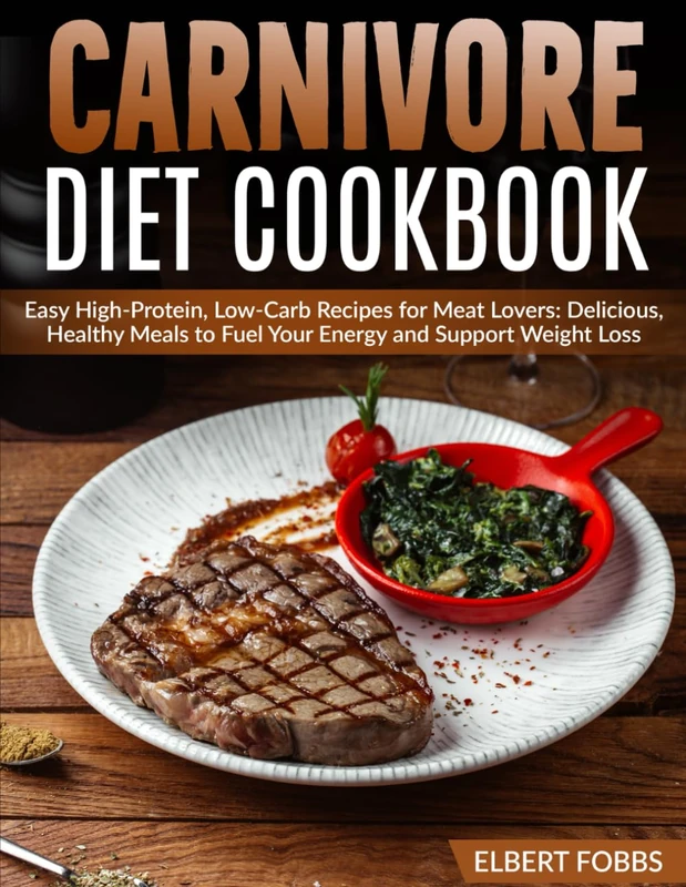 Carnivore Diet Cookbook: Easy High-Protein, Low-Carb Recipes for Meat Lovers: Delicious, Healthy Meals to Fuel Your Energy and Support Weight Loss
