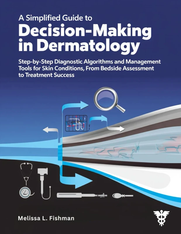 A Simplified Guide to Decision-Making in Dermatology: Step-by-Step Diagnostic Algorithms and Management Tools for Skin Conditions, From Bedside Assessment to Treatment Success.