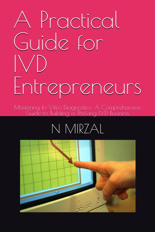 A Practical Guide for IVD Entrepreneurs: Mastering In-Vitro Diagnostics: A Comprehensive Guide to Building a Thriving IVD Business