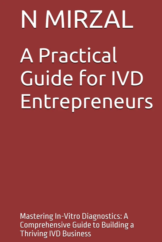 A Practical Guide for IVD Entrepreneurs: Mastering In-Vitro Diagnostics: A Comprehensive Guide to Building a Thriving IVD Business