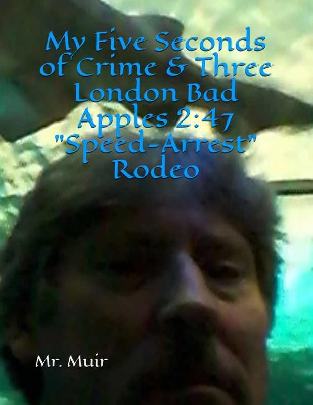 My Five Seconds of Crime & Three London Bad Apples 2:47 "Speed-Arrest" Rodeo: A London Police "PROJECT SONAR" 2014 Experience (The Seven Books of Muir and the Lawless London Law) - Image 1
