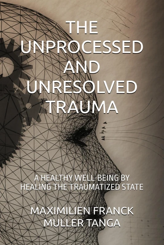 THE UNPROCESSED AND UNRESOLVED TRAUMA: A HEALTHY WELL-BEING BY HEALING THE TRAUMATIZED STATE