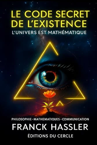 LE CODE SECRET DE L'EXISTENCE: Mathématiques Physique Philosophie Science Conscience et libre arbitre Langage et pensée Destin et spiritualité sens de la vie