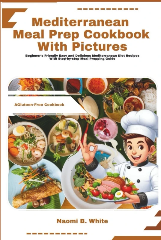 Mediterranean Meal Prep Cookbook with Pictures: Beginner's Friendly Easy and Delicious Mediterranean Diet Recipes With step-by-step Meal Prepping Guide
