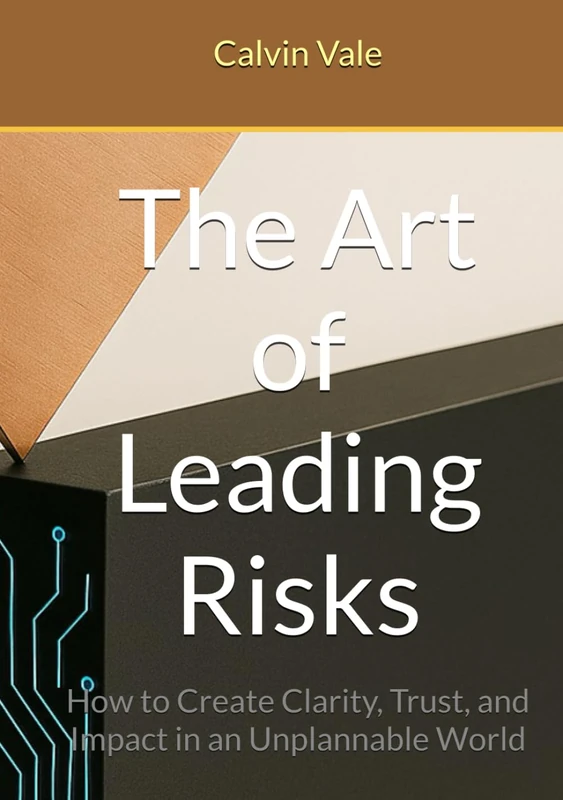 The Art of Leading Risks: How to Create Clarity, Trust, and Impact in an Unplannable World