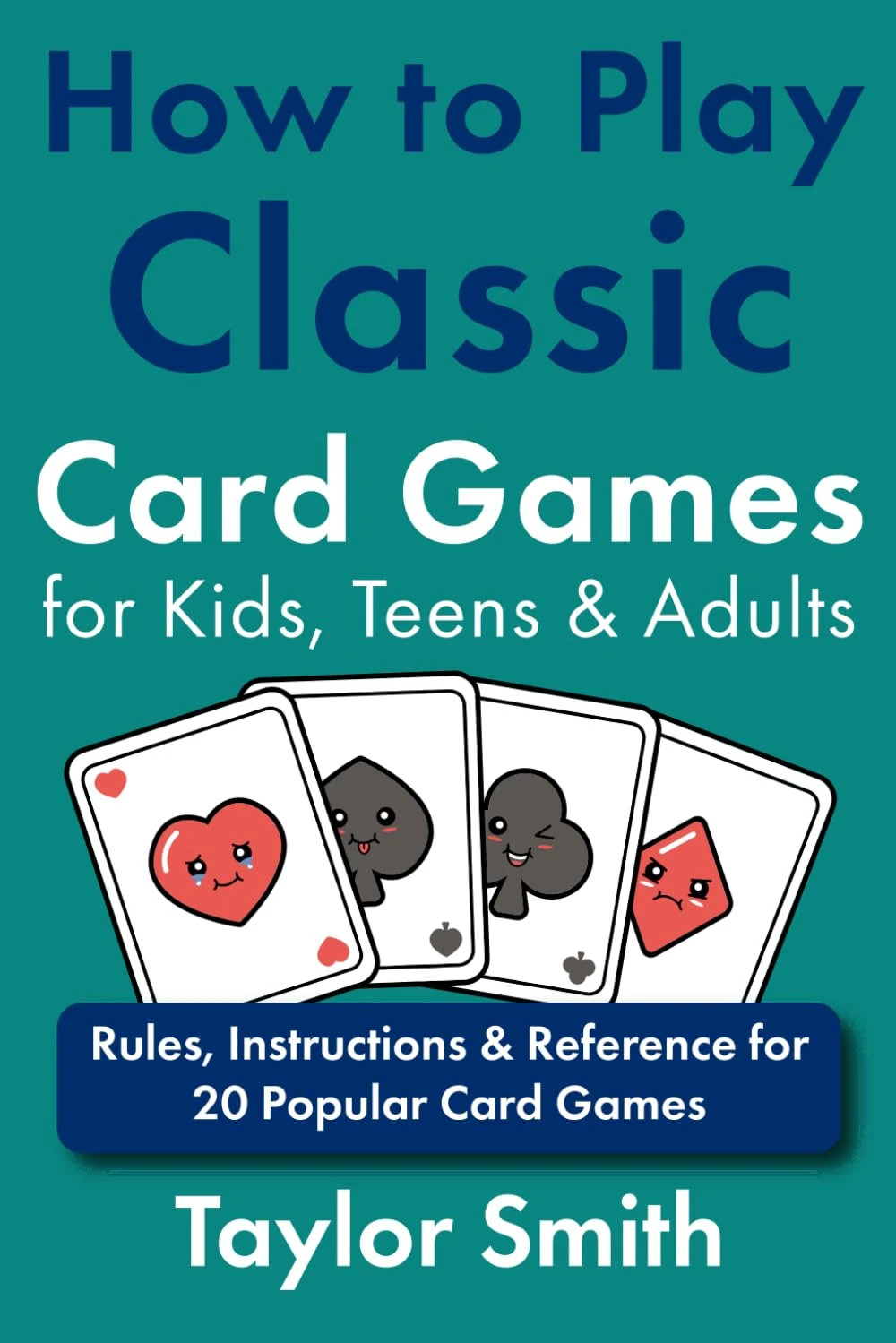 How to Play Classic Card Games for Kids, Teens & Adults: Rules, Instructions & Reference for 20 Popular Card Games