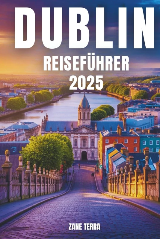 DUBLIN REISEFÜHRER 2025: Entdecken Sie die Kultur, den Charme und die verborgenen Ecken der irischen Hauptstadt