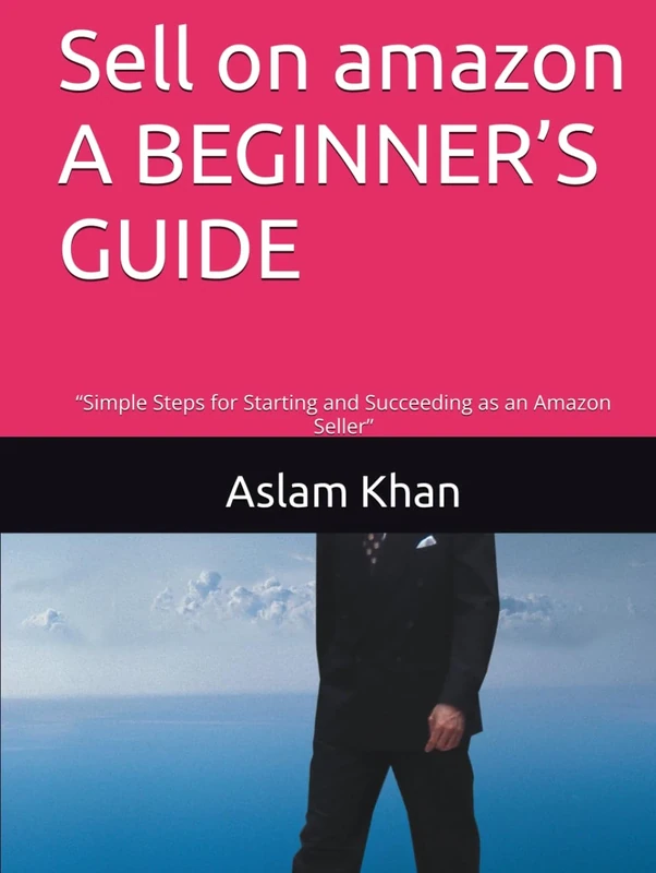 Sell on amazon A BEGINNER’S GUIDE: “Simple Steps for Starting and Succeeding as an Amazon Seller”