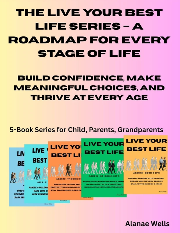 The Live Your Best Life Series – A Roadmap for Every Stage of Life: Build Confidence, Make Meaningful Choices, and Thrive at Every Age to Live with No Regrets