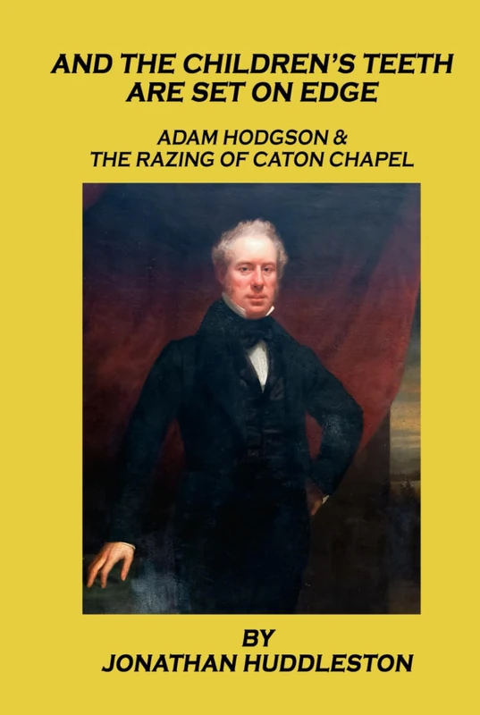 AND THE CHILDREN’S TEETH ARE SET ON EDGE: ADAM HODGSON & THE RAZING OF CATON CHAPEL